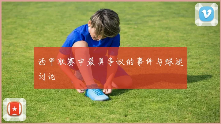 西甲联赛中最具争议的事件与球迷讨论