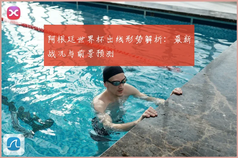 阿根廷世界杯出线形势解析:最新战况与前景预测