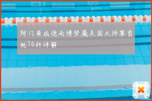 阿门角成德尚博梦魇美国大师赛首轮76杆详解